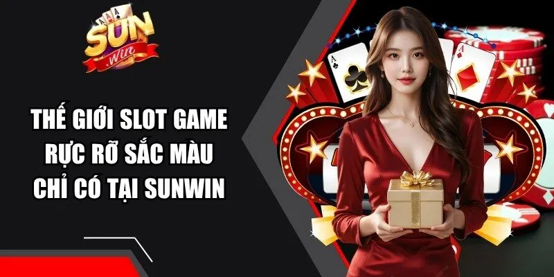 Thế giới Slot game rực rỡ sắc màu chỉ có tại Sunwin